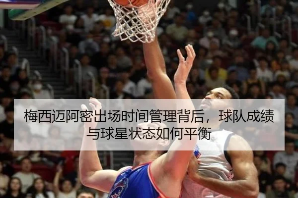 梅西迈阿密出场时间管理背后，球队成绩与球星状态如何平衡